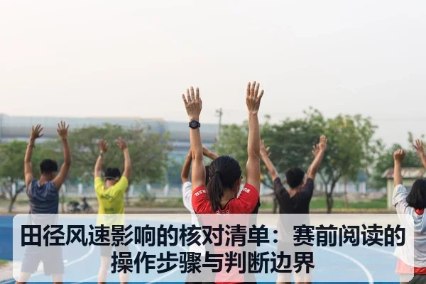 田径风速影响的核对清单:赛前阅读的操作步骤与判断边界